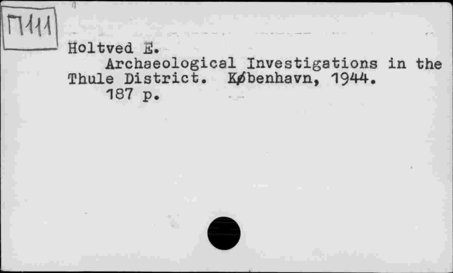 ﻿Holtved JS.
Archaeological Investigations in the Thule District. K/tfbenhavn, 1944.
187 p.